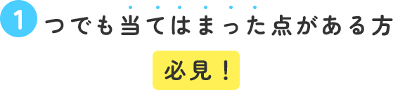 1つでも当てはまった点がある方必見！